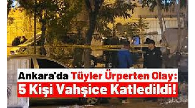 Ankara'nın Altındağ ilçesinde bir evde Afgan uyruklu 5 şahsın cansız bedeni bulundu.  